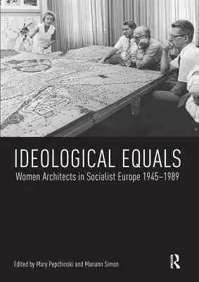 Ideological Equals: Mujeres arquitectas en la Europa socialista 1945-1989 - Ideological Equals: Women Architects in Socialist Europe 1945-1989