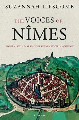 The Voices of Nmes: Mujeres, sexo y matrimonio en el Languedoc de la Reforma - The Voices of Nmes: Women, Sex, and Marriage in Reformation Languedoc