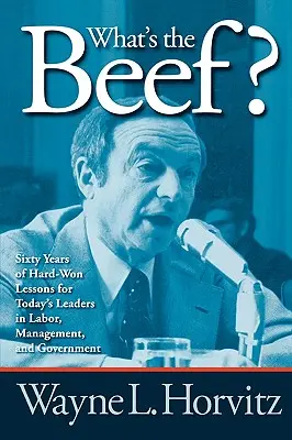 ¿Cuál es el problema? Sesenta años de duras lecciones para los dirigentes sindicales, patronales y gubernamentales de hoy. - What's the Beef?: Sixty Years of Hard-Won Lessons for Today's Leaders in Labor, Management, and Government