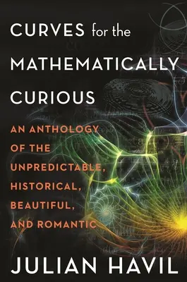 Curvas para curiosos de las matemáticas: Antología de lo impredecible, histórico, bello y romántico - Curves for the Mathematically Curious: An Anthology of the Unpredictable, Historical, Beautiful and Romantic