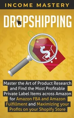 Dropshipping: Domina el Arte de la Investigación de Productos y Encuentra los Artículos de Marca Propia Más Rentables en Todo Amazon para Amazon FBA y A - Dropshipping: Master the Art of Product Research and Find the Most Profitable Private Label Items Across Amazon for Amazon FBA and A