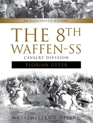 La 8ª División de Caballería de las Waffen-SS Florian Geyer: Historia ilustrada - The 8th Waffen-SS Cavalry Division Florian Geyer: An Illustrated History