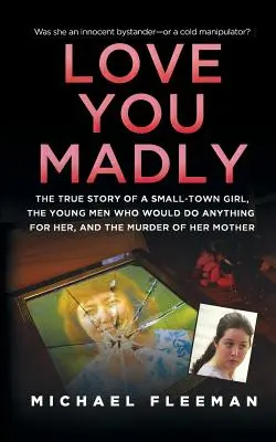 Love You Madly: La verdadera historia de una chica de pueblo, los jóvenes a los que sedujo y el asesinato de su madre. - Love You Madly: The True Story of a Small-Town Girl, the Young Men She Seduced, and the Murder of Her Mother