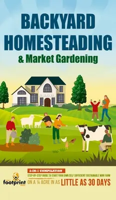 Backyard Homesteading & Market Gardening: Recopilación 2 en 1 Guía paso a paso para comenzar su propia mini granja autosuficiente y sostenible en 1/4 de acre - Backyard Homesteading & Market Gardening: 2-in-1 Compilation Step-By-Step Guide to Start Your Own Self Sufficient Sustainable Mini Farm on a 1/4 Acre