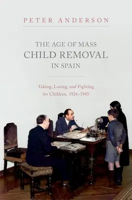 La era de las expulsiones masivas de niños en España: Llevarse, perder y luchar por los niños, 1926-1945 - The Age of Mass Child Removal in Spain: Taking, Losing, and Fighting for Children, 1926-1945