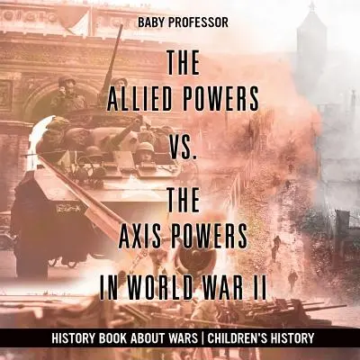 Las Potencias Aliadas contra las Potencias del Eje en la Segunda Guerra Mundial - Libro de Historia sobre Guerras Historia Infantil - The Allied Powers vs. The Axis Powers in World War II - History Book about Wars Children's History