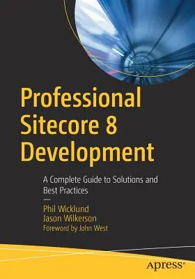 Desarrollo profesional de Sitecore 8: Guía completa de soluciones y mejores prácticas - Professional Sitecore 8 Development: A Complete Guide to Solutions and Best Practices