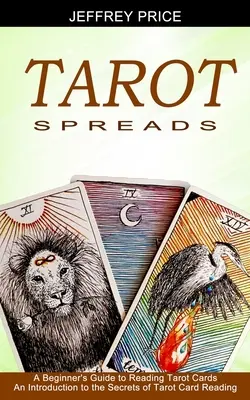 Tarot Spreads: Una Guía para Principiantes a la Lectura de Cartas del Tarot (Una Introducción a los Secretos de la Lectura de Cartas del Tarot) - Tarot Spreads: A Beginner's Guide to Reading Tarot Cards (An Introduction to the Secrets of Tarot Card Reading)