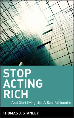 Deja de hacerte el rico: ...y empieza a vivir como un auténtico millonario - Stop Acting Rich: ...and Start Living Like a Real Millionaire