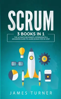 Scrum: 3 Libros en 1 - La Guía Definitiva para Principiantes, Intermedios y Avanzados para Aprender Scrum Paso a Paso - Scrum: 3 Books in 1 - The Ultimate Beginner's, Intermediate & Advanced Guide to Learn Scrum Step by Step