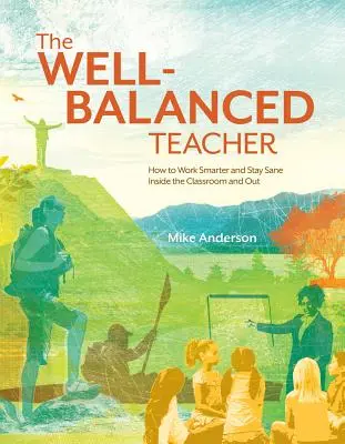 El profesor equilibrado: cómo trabajar con más inteligencia y mantener la cordura dentro y fuera del aula - The Well-Balanced Teacher: How to Work Smarter and Stay Sane Inside the Classroom and Out