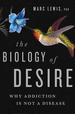 La biología del deseo: por qué la adicción no es una enfermedad - The Biology of Desire: Why Addiction Is Not a Disease