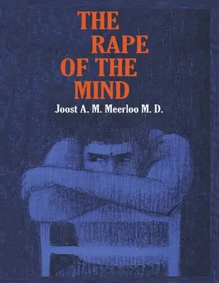 La violación de la mente: La Psicología del Control del Pensamiento, el Menticidio y el Lavado de Cerebro - The Rape of the Mind: The Psychology of Thought Control, Menticide, and Brainwashing