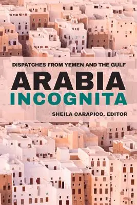 Arabia Incógnita: Despachos desde Yemen y el Golfo - Arabia Incognita: Dispatches from Yemen and the Gulf