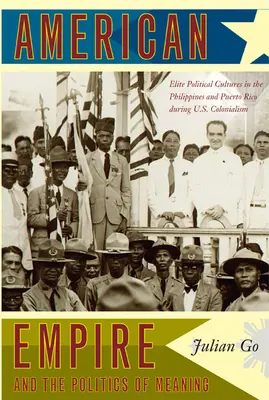 American Empire and the Politics of Meaning: Culturas políticas de élite en Filipinas y Puerto Rico durante el colonialismo estadounidense - American Empire and the Politics of Meaning: Elite Political Cultures in the Philippines and Puerto Rico During U.S. Colonialism