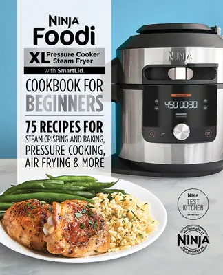 Ninja Foodi XL Olla a Presión Freidora a Vapor con Smartlid Libro de Cocina para Principiantes: 75 Recetas para Cocinar al Vapor, Cocinar a Presión y Freír al Aire - Ninja Foodi XL Pressure Cooker Steam Fryer with Smartlid Cookbook for Beginners: 75 Recipes for Steam Crisping, Pressure Cooking, and Air Frying