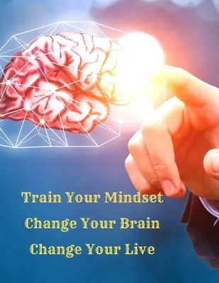 Entrena tu mentalidad, cambia tu cerebro, cambia tu vida: Una guía sencilla para atraer todo lo que desea en la vida - Train Your Mindset, Change Your Brain, Change Your Life: A Simple Guide To Attract Anything You Want In Life