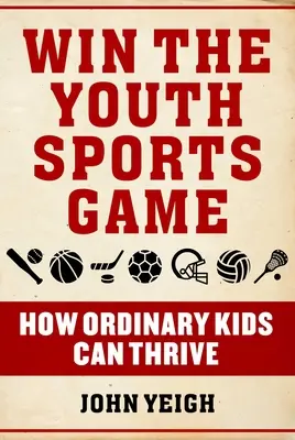 Ganar la partida en el deporte juvenil: cómo pueden prosperar los niños corrientes - Win the Youth Sports Game: How Ordinary Kids Can Thrive