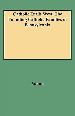 Catholic Trails West. Las familias católicas fundadoras de Pensilvania - Catholic Trails West. the Founding Catholic Families of Pennsylvania