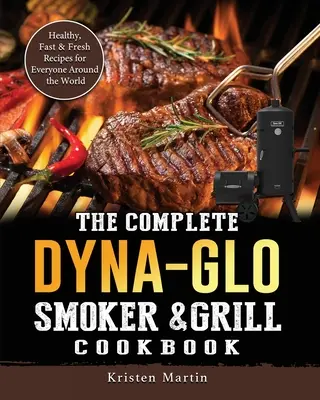 El Libro de Cocina Completo de Dyna-Glo Smoker & Grill: Recetas sanas, rápidas y frescas para todo el mundo - The Complete Dyna-Glo Smoker & Grill Cookbook: Healthy, Fast & Fresh Recipes for Everyone Around the World