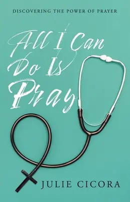 Todo lo que puedo hacer es rezar: Descubrir el poder de la oración - All I Can Do Is Pray: Discovering the Power of Prayer