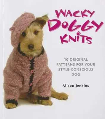 Wacky Doggy Knits: 10 patrones originales para un perro con estilo - Wacky Doggy Knits: 10 Original Patterns for Your Style-Conscious Dog