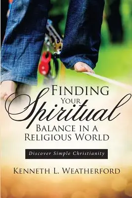 Encontrando tu Equilibrio Espiritual en un Mundo Religioso: Descubra el Cristianismo Sencillo - Finding Your Spiritual Balance in a Religious World: Discover Simple Christianity