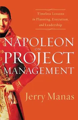 Napoleón en la gestión de proyectos: Lecciones intemporales sobre planificación, ejecución y liderazgo - Napoleon on Project Management: Timeless Lessons in Planning, Execution, and Leadership