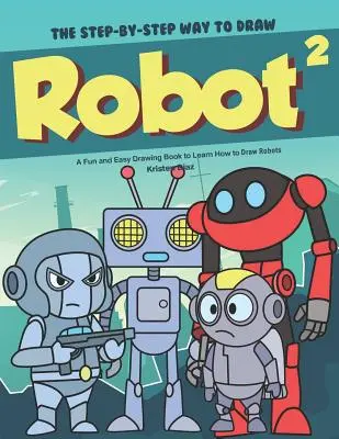 La Manera de Dibujar Robots Paso a Paso 2: Un Libro de Dibujo Fácil y Divertido para Aprender a Dibujar Robots - The Step-by-Step Way to Draw Robot 2: A Fun and Easy Drawing Book to Learn How to Draw Robots