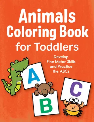 Libro para colorear de animales para niños pequeños: Desarrolla la motricidad fina y practica el abecedario - Animals Coloring Book for Toddlers: Develop Fine Motor Skills and Practice the ABCs