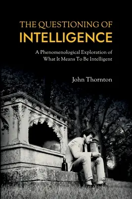 El cuestionamiento de la inteligencia: Una exploración fenomenológica de lo que significa ser inteligente - The Questioning of Intelligence: A Phenomenological Exploration of What It Means To Be Intelligent