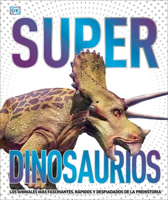 Super Dinosaurios: Los Animales Ms Fascinantes, Rpidos Y Despiadados de la Prehistoria