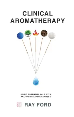 Aromaterapia clínica: Utilización de los aceites esenciales con los puntos y canales acuosos - Clinical Aromatherapy: Using Essential Oils with Acu-Points and Channels