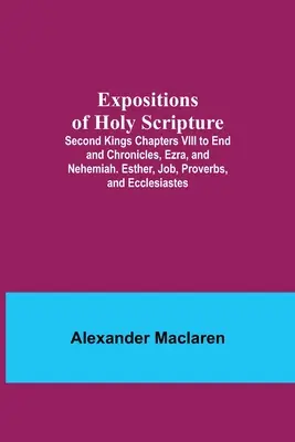 Exposiciones de la Sagrada Escritura; capítulos VIII al final del segundo de Reyes y Crónicas, Esdras y Nehemías. Ester, Job, Proverbios y Eclesiastés. - Expositions of Holy Scripture; Second Kings Chapters VIII to End and Chronicles, Ezra, and Nehemiah. Esther, Job, Proverbs, and Ecclesiastes