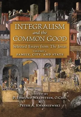 Integralismo y bien común: Ensayos escogidos de Las Josias (Volumen 1: Familia, Ciudad y Estado) - Integralism and the Common Good: Selected Essays from The Josias (Volume 1: Family, City, and State)