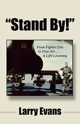 ¡Stand By! De los aviones de combate a las bellas artes . . . el viaje de una vida - Stand By!: From Fighter Jets to Fine Art . . . a Life's Journey