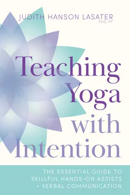 Enseñar yoga con intención: La guía esencial para una hábil asistencia manual y comunicación verbal - Teaching Yoga with Intention: The Essential Guide to Skillful Hands-On Assists and Verbal Communication