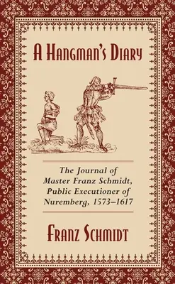 Diario de un verdugo: Diario del maestro Franz Schmidt, verdugo público de Núremberg, 1573-1617 - A Hangman's Diary: The Journal of Master Franz Schmidt, Public Executioner of Nuremberg, 1573-1617