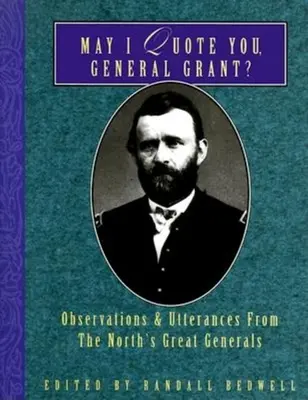 ¿Puedo citarle, General Grant? Observaciones y declaraciones de los grandes generales del Norte - May I Quote You, General Grant?: Observations & Utterances of the North's Great Generals