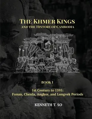 Los reyes jemeres y la historia de Camboya: LIBRO I - Siglo I a 1595: Períodos Funan, Chenla, Angkor y Longvek - The Khmer Kings and the History of Cambodia: BOOK I - 1st Century to 1595: Funan, Chenla, Angkor and Longvek Periods