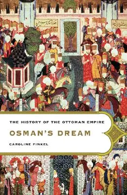 El sueño de Osman: Historia del Imperio Otomano - Osman's Dream: The History of the Ottoman Empire