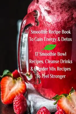 Libro De Recetas De Batidos Para Ganar Energía Y Desintoxicarse 17 Recetas De Batidos, Bebidas De Limpieza Y Recetas De Mezclas Para Sentirse Más Fuerte - Smoothie Recipe Book To Gain Energy & Detox 17 Smoothie Bowl Recipes, Cleanse Drinks & Blender Mix Recipes To Feel Stronger