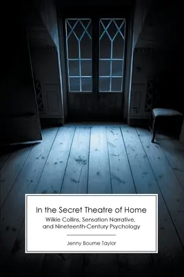 En el teatro secreto del hogar: Wilkie Collins, la narrativa de sensaciones y la psicología del siglo XIX - In the Secret Theatre of Home: Wilkie Collins, Sensation Narrative, and Nineteenth-Century Psychology