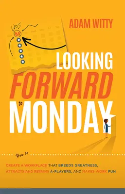 Esperando con impaciencia el lunes: Cómo crear un lugar de trabajo que genere grandeza, atraiga y retenga a los mejores jugadores y haga que el trabajo sea divertido. - Looking Forward to Monday: How to Create a Workplace That Breeds Greatness, Attracts and Retains A-Players, and Makes Work Fun