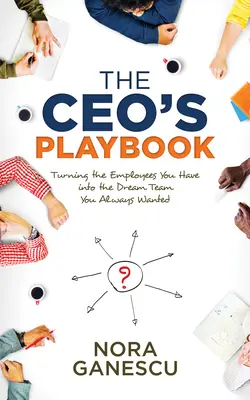 The Ceo's Playbook: Cómo convertir a los empleados que tiene en el equipo de ensueño que siempre deseó - The Ceo's Playbook: Turning the Employees You Have Into the Dream Team You Always Wanted
