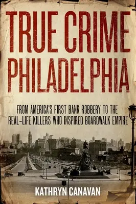True Crime Philadelphia: Del primer atraco a un banco en Estados Unidos a los asesinos reales que inspiraron Boardwalk Empire - True Crime Philadelphia: From America's First Bank Robbery to the Real-Life Killers Who Inspired Boardwalk Empire