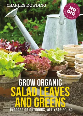 Cultive hojas de ensalada y verduras ecológicas: Interior o exterior, todo el año - Grow Organic Salad Leaves and Greens: Indoors or Outdoors, All Year Round