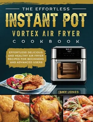 El libro de cocina de la freidora de aire Instant Pot Vortex sin esfuerzo: Recetas Deliciosas y Saludables para Principiantes y Usuarios Avanzados - The Effortless Instant Pot Vortex Air Fryer Cookbook: Effortless Delicious and Healthy Air Fryer Recipes for Beginners and Advanced Users