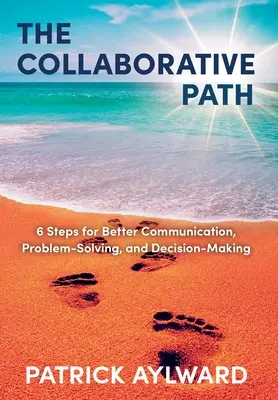 El camino de la colaboración: 6 pasos para mejorar la comunicación, la resolución de problemas y la toma de decisiones - The Collaborative Path: 6 Steps for Better Communication, Problem-Solving, and Decision-Making