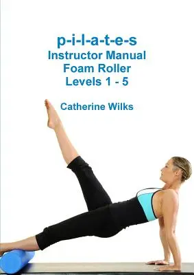 p-i-l-a-t-e-s Manual del Instructor Rodillo de Espuma - Niveles 1 - 5 - p-i-l-a-t-e-s Instructor Manual Foam Roller - Levels 1 - 5